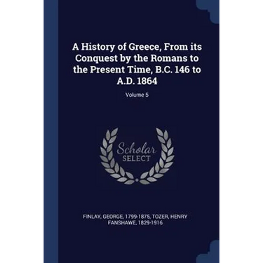 A History of Greece, From its Conquest by the Romans to the Present Time, B.C. 146 to A.D. 1864; Volume 5