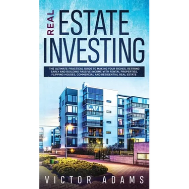 Real Estate Investing The Ultimate Practical Guide To Making your Riches, Retiring Early and Building Passive Income with Rental Properties, Flipping