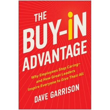 The Buy-In Advantage: Why Employees Stop Caring -- And How Great Leaders Inspire Everyone to Give Their All