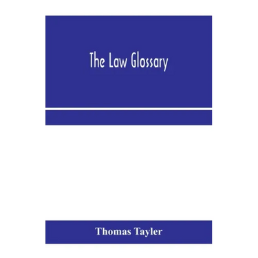 The law glossary: being a selection of the Greek, Latin, Saxon, French, Norman and Italian sentences, phrases, and maxims found in the l