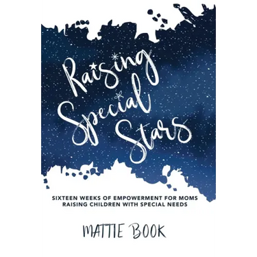 Raising Special Stars: Sixteen Weeks of Empowerment for Moms Raising Children with Special Needs