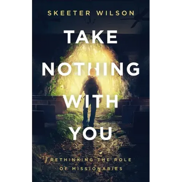 Take Nothing With You: Rethinking the Role of Missionaries