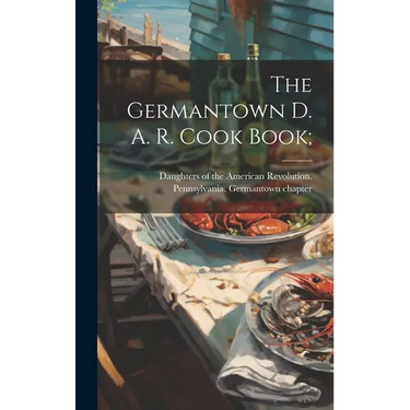 The Germantown D. A. R. Cook Book;