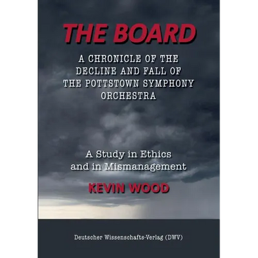 The Board. A chronicle of the decline and fall of the Pottstown Symphony Orchestra: A study in Ethics and in Mismanagement