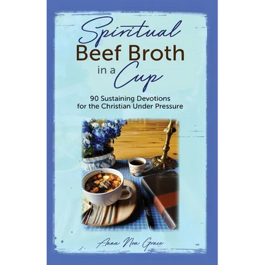 Spiritual Beef Broth in a CUP: 90 Sustaining Devotions for the Christian Under Pressure