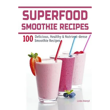 Superfood Smoothie Recipes: 100 Delicious, Healthy & Nutrient-dense Smoothie Recipes