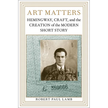 Art Matters: Hemingway, Craft, and the Creation of the Modern Short Story