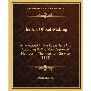 The Art of Sail-Making: As Practiced in the Royal Navy and According to the Most Approved Methods in the Merchant Service (1843)