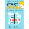 Stop Worrying; Start Writing: How To Overcome Fear, Self-Doubt and Procrastination