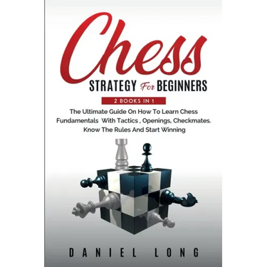 Chess Strategy For Beginners: 2 Books In 1 The Ultimate Guide On How To Learn Chess Fundamentals With Tactics, Openings, Checkmates, Know The Rules