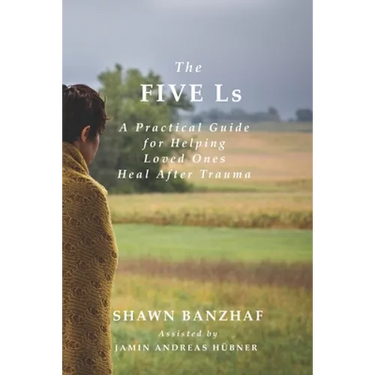 The Five Ls: A Practical Guide for Helping Loved Ones Heal After Trauma