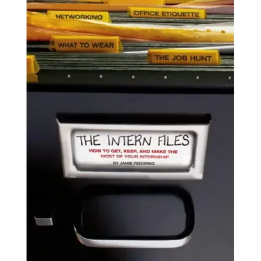 The Intern Files: How to Get, Keep, and Make the Most of Your Internship