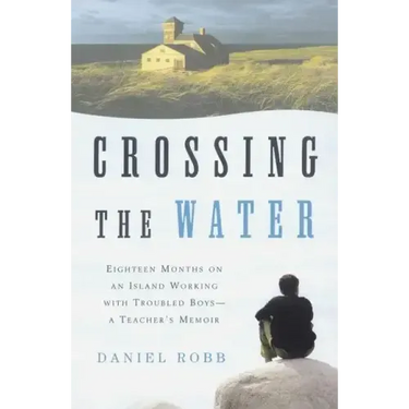 Crossing the Water: Eighteen Months on an Island Working with Troubled Boys-A Teacher's Memoir