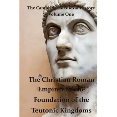 The Cambridge Medieval History vol 1 - The Christian Roman Empire and the Foundation of the Teutonic Kingdoms