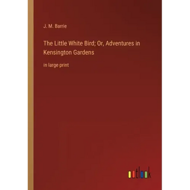 The Little White Bird; Or, Adventures in Kensington Gardens: in large print
