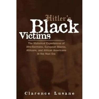 Hitler's Black Victims: The Historical Experiences of Afro-Germans, European Blacks, Africans, and African Americans in the Nazi Era