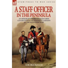 A Staff Officer in the Peninsula: an Officer of the British Staff Corps Cavalry During the Peninsula Campaign of the Napoleonic Wars