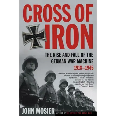 Cross of Iron: The Rise and Fall of the German War Machine, 1918-1945