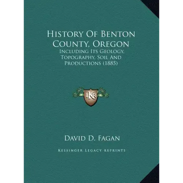 History Of Benton County, Oregon: Including Its Geology, Topography, Soil And Productions (1885)