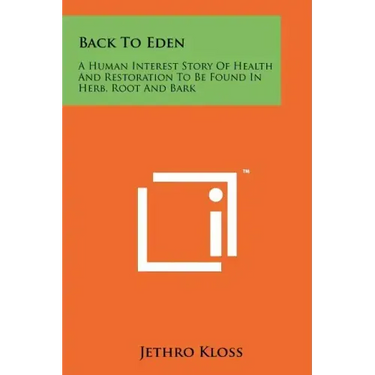 Back To Eden: A Human Interest Story Of Health And Restoration To Be Found In Herb, Root And Bark