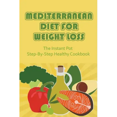 Mediterranean Diet For Weight Loss: The Instant Pot Step-By-Step Healthy Cookbook