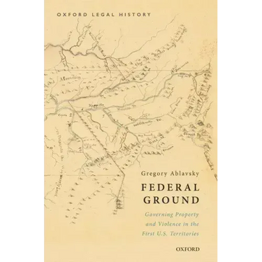 Federal Ground: Governing Property and Violence in the First U.S. Territories