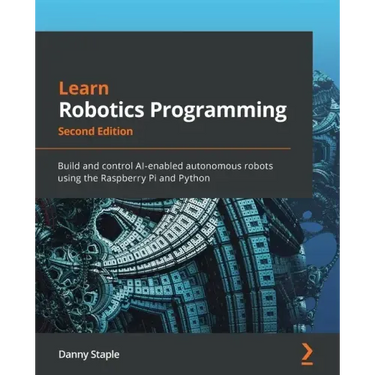 Learn Robotics Programming - Second Edition: Build and control AI-enabled autonomous robots using the Raspberry Pi and Python