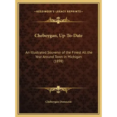 Cheboygan, Up-To-Date: An Illustrated Souvenir of the Finest All the Year Around Town in Michigan (1898)