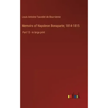 Memoirs of Napoleon Bonaparte; 1814-1815: Part 13 - in large print
