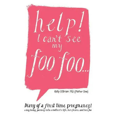Help! I Can't See My Foo Foo.: Diary of a First Time Pregnancy! a Day to Day Journey Into a Mothers Life, Her Fears and Her Foo