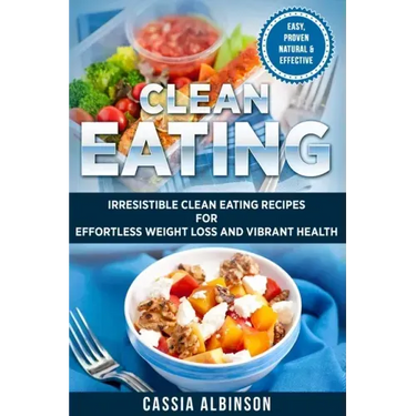 Clean Eating: Irresistible Clean Eating Recipes for Effortless Weight Loss and Vibrant Health