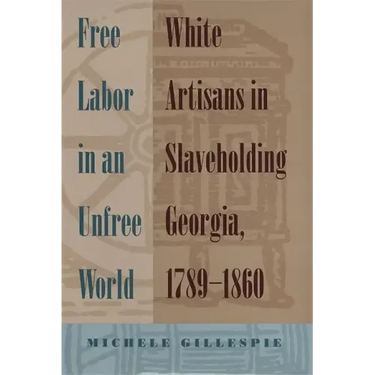 Free Labor in an Unfree World: White Artisans in Slaveholding Georgia, 1789-1860