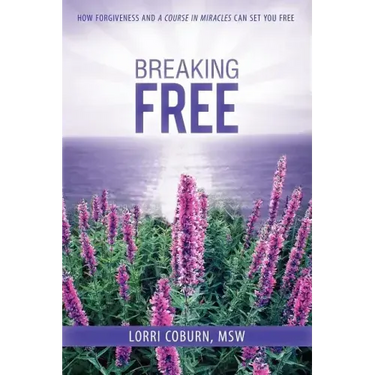 Breaking Free: How Forgiveness and a Course in Miracles Can Set You Free