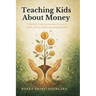 Teaching Kids About Money: A Parent's Guide to Financial Literacy, Smart Money Habits, and Responsibility