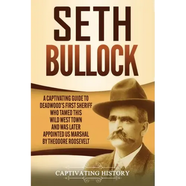 Seth Bullock: A Captivating Guide to Deadwood's First Sheriff Who Tamed This Wild West Town and Was Later Appointed US Marshal by Theodore Roosevelt
