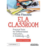 The Flexible Ela Classroom: Practical Tools for Differentiated Instruction in Grades 4-8