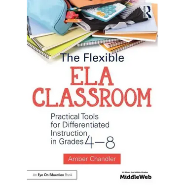 The Flexible Ela Classroom: Practical Tools for Differentiated Instruction in Grades 4-8