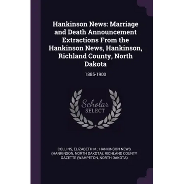 Hankinson News: Marriage and Death Announcement Extractions From the Hankinson News, Hankinson, Richland County, North Dakota: 1885-19
