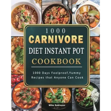 1000 Carnivore Diet Instant Pot Cookbook: 1000 Days Foolproof, Yummy Recipes that Anyone Can Cook