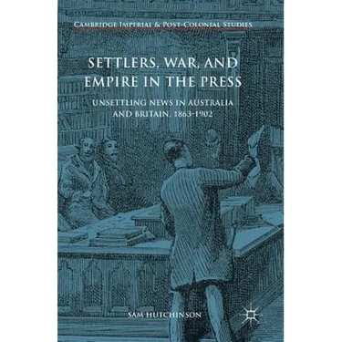 Settlers, War, and Empire in the Press: Unsettling News in Australia and Britain, 1863-1902