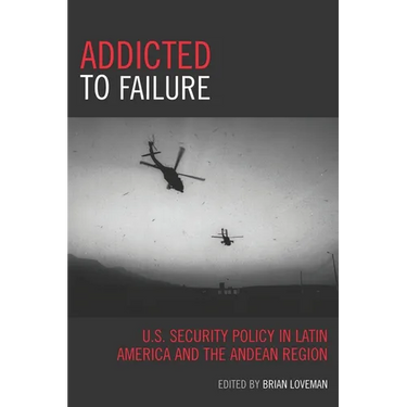 Addicted to Failure: U.S. Security Policy in Latin America and the Andean Region