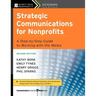 Strategic Communications for Nonprofits: A Step-By-Step Guide to Working with the Media
