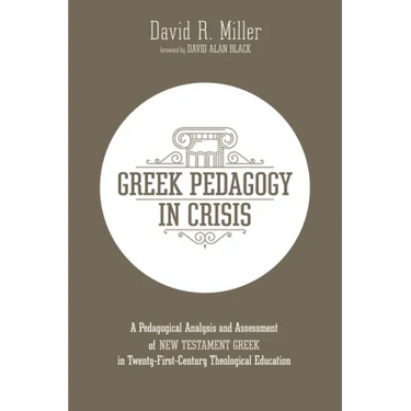 Greek Pedagogy in Crisis: A Pedagogical Analysis and Assessment of New Testament Greek in Twenty-First-Century Theological Education