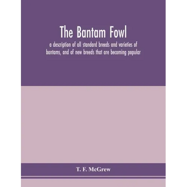 The bantam fowl; a description of all standard breeds and varieties of bantams, and of new breeds that are becoming popular