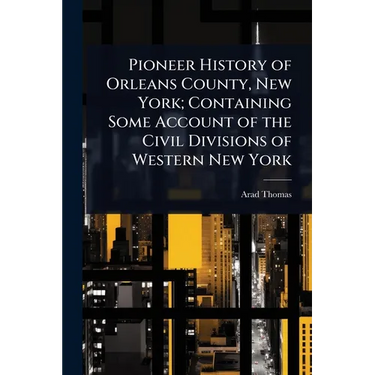 Pioneer History of Orleans County, New York; Containing Some Account of the Civil Divisions of Western New York