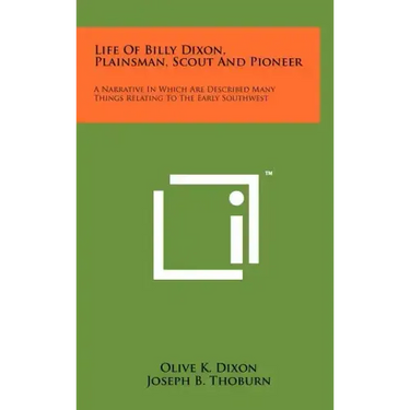 Life Of Billy Dixon, Plainsman, Scout And Pioneer: A Narrative In Which Are Described Many Things Relating To The Early Southwest