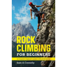 Rock Climbing for Beginners: A Complete Beginner's Guide to Mountaineering