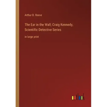 The Ear in the Wall; Craig Kennedy, Scientific Detective Series: in large print
