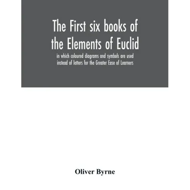 The first six books of the Elements of Euclid, in which coloured diagrams and symbols are used instead of letters for the Greater Ease of Learners