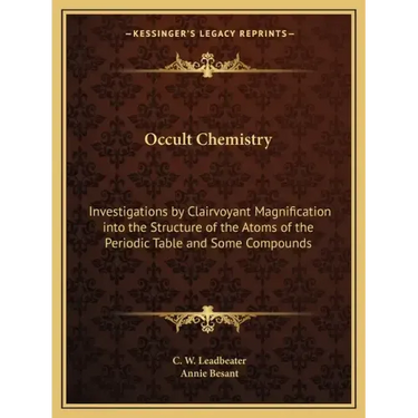 Occult Chemistry: Investigations by Clairvoyant Magnification Into the Structure of the Atoms of the Periodic Table and Some Compounds